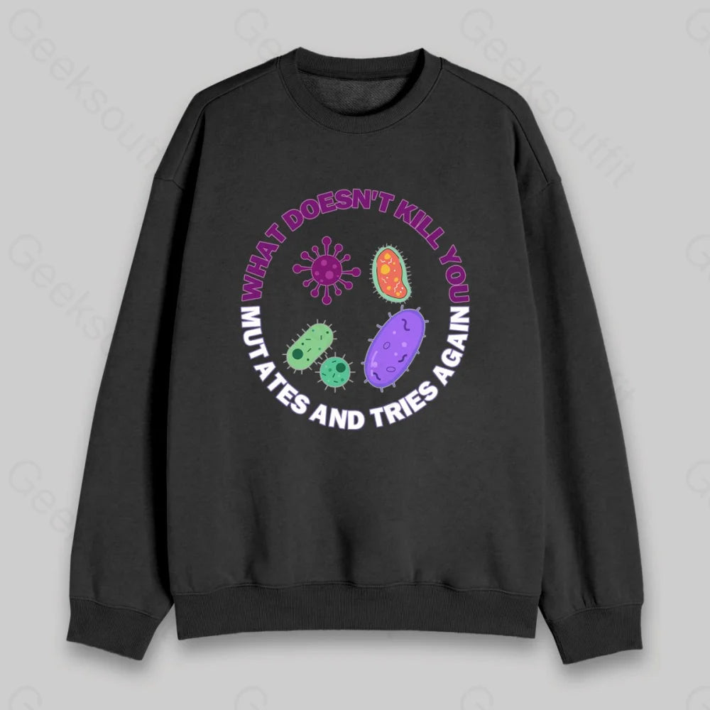 What doesn't kill you mutates and tries again Sweatshirt