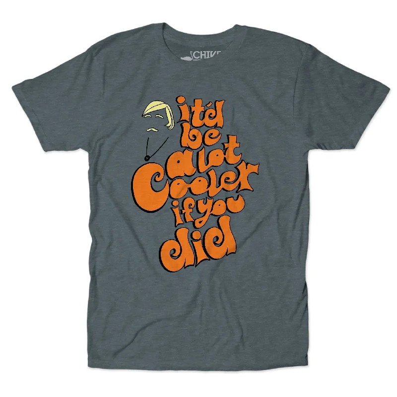 Be A Lot Cooler Unisex Tee